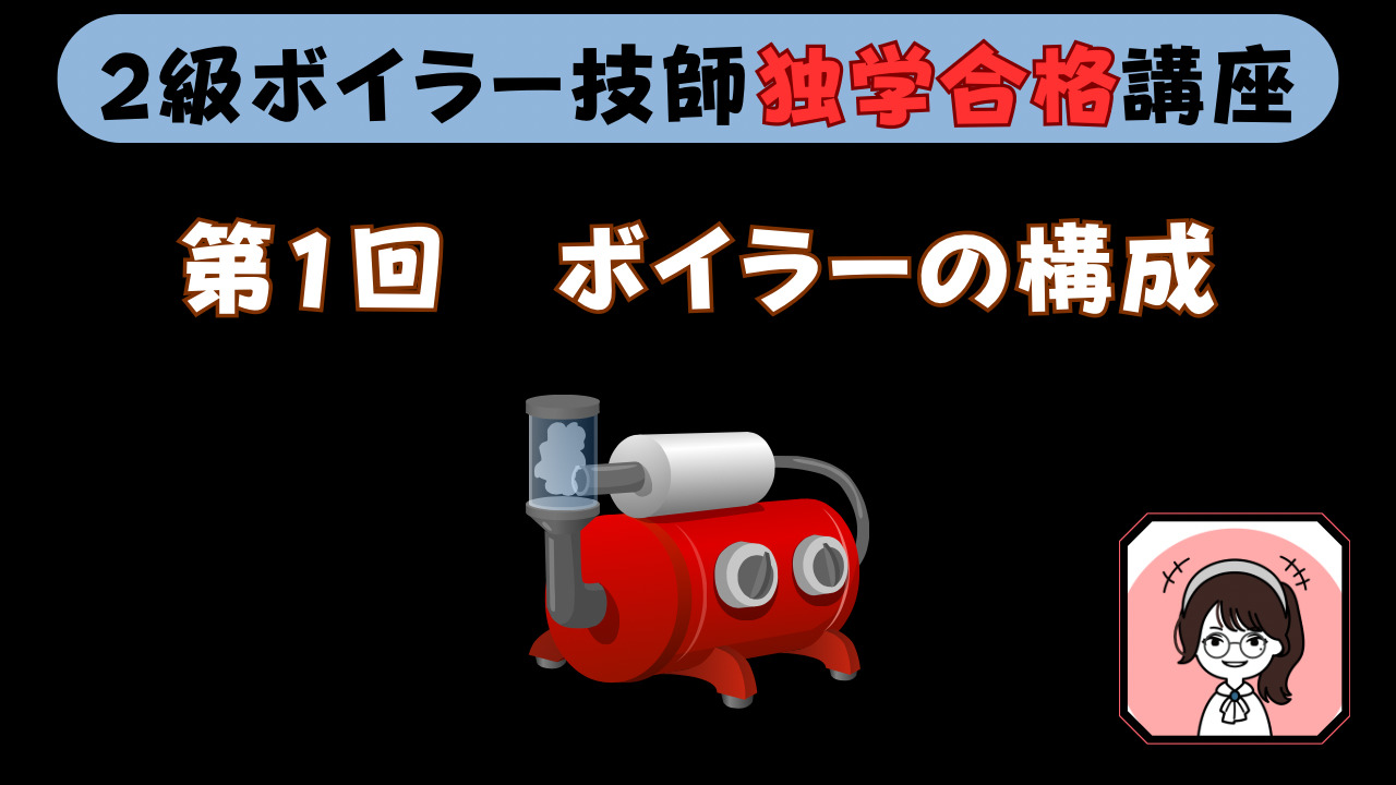 【２級ボイラー技士独学合格講座】第１回　ボイラーの概要と構成について